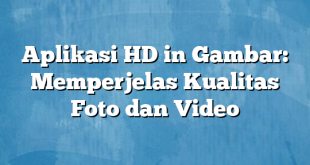 Aplikasi HD in Gambar: Memperjelas Kualitas Foto dan Video