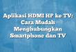 Aplikasi HDMI HP ke TV: Cara Mudah Menghubungkan Smartphone dan TV