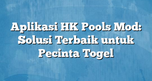 Aplikasi HK Pools Mod: Solusi Terbaik untuk Pecinta Togel