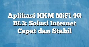 Aplikasi HKM MiFi 4G BL3: Solusi Internet Cepat dan Stabil