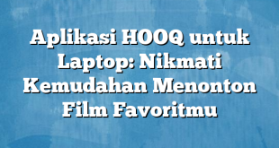 Aplikasi HOOQ untuk Laptop: Nikmati Kemudahan Menonton Film Favoritmu