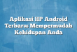 Aplikasi HP Android Terbaru: Mempermudah Kehidupan Anda