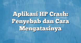 Aplikasi HP Crash: Penyebab dan Cara Mengatasinya