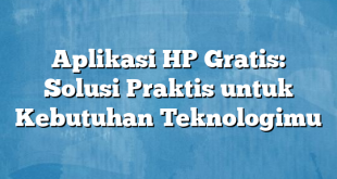 Aplikasi HP Gratis: Solusi Praktis untuk Kebutuhan Teknologimu