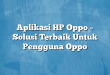 Aplikasi HP Oppo – Solusi Terbaik Untuk Pengguna Oppo