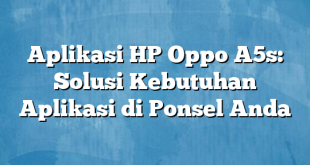 Aplikasi HP Oppo A5s: Solusi Kebutuhan Aplikasi di Ponsel Anda