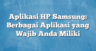 Aplikasi HP Samsung: Berbagai Aplikasi yang Wajib Anda Miliki