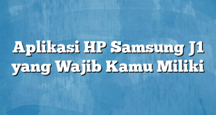 Aplikasi HP Samsung J1 yang Wajib Kamu Miliki