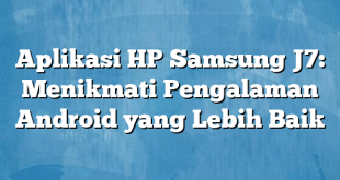 Aplikasi HP Samsung J7: Menikmati Pengalaman Android yang Lebih Baik