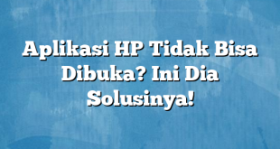 Aplikasi HP Tidak Bisa Dibuka? Ini Dia Solusinya!