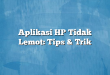 Aplikasi HP Tidak Lemot: Tips & Trik