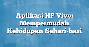 Aplikasi HP Vivo: Mempermudah Kehidupan Sehari-hari