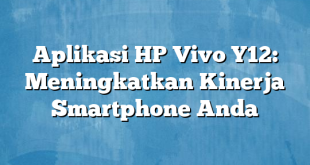 Aplikasi HP Vivo Y12: Meningkatkan Kinerja Smartphone Anda