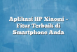 Aplikasi HP Xiaomi – Fitur Terbaik di Smartphone Anda
