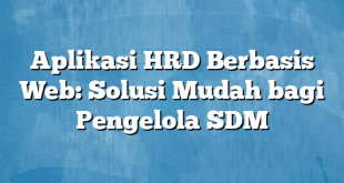 Aplikasi HRD Berbasis Web: Solusi Mudah bagi Pengelola SDM