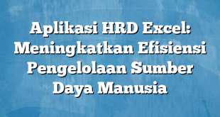 Aplikasi HRD Excel: Meningkatkan Efisiensi Pengelolaan Sumber Daya Manusia