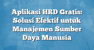 Aplikasi HRD Gratis: Solusi Efektif untuk Manajemen Sumber Daya Manusia