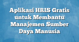 Aplikasi HRIS Gratis untuk Membantu Manajemen Sumber Daya Manusia