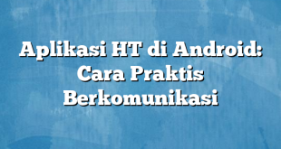 Aplikasi HT di Android: Cara Praktis Berkomunikasi