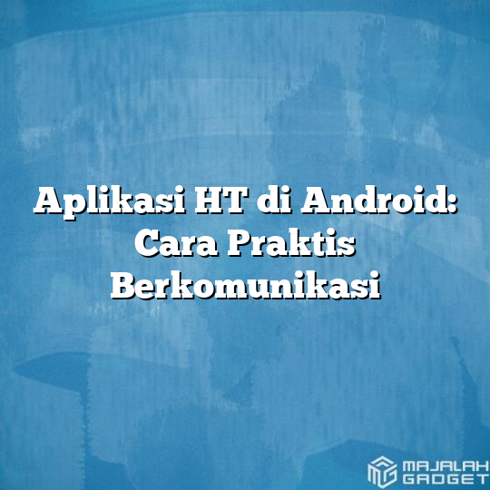 Aplikasi HT Di Android: Cara Praktis Berkomunikasi - Majalah Gadget