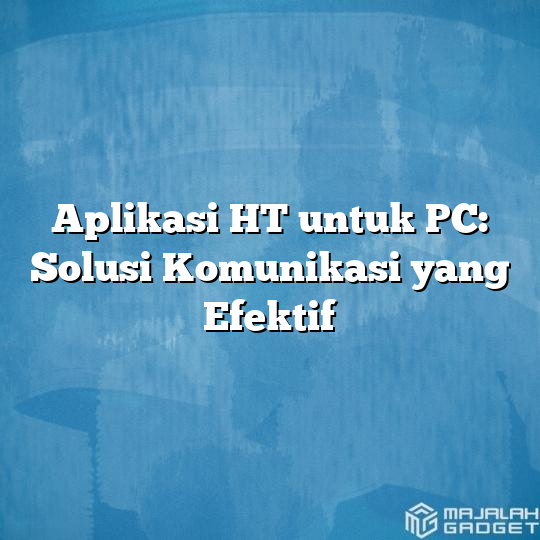 Aplikasi HT Untuk PC: Solusi Komunikasi Yang Efektif - Majalah Gadget