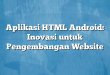 Aplikasi HTML Android: Inovasi untuk Pengembangan Website