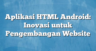 Aplikasi HTML Android: Inovasi untuk Pengembangan Website