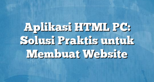 Aplikasi HTML PC: Solusi Praktis untuk Membuat Website