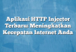 Aplikasi HTTP Injector Terbaru: Meningkatkan Kecepatan Internet Anda