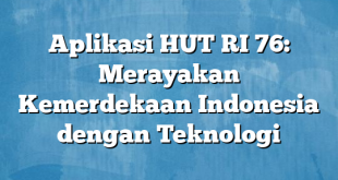 Aplikasi HUT RI 76: Merayakan Kemerdekaan Indonesia dengan Teknologi