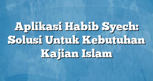 Aplikasi Habib Syech: Solusi Untuk Kebutuhan Kajian Islam