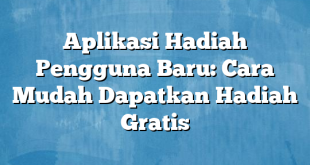 Aplikasi Hadiah Pengguna Baru: Cara Mudah Dapatkan Hadiah Gratis