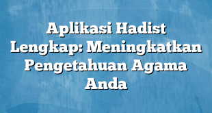 Aplikasi Hadist Lengkap: Meningkatkan Pengetahuan Agama Anda