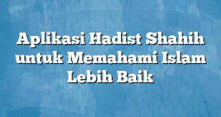 Aplikasi Hadist Shahih untuk Memahami Islam Lebih Baik