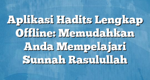 Aplikasi Hadits Lengkap Offline: Memudahkan Anda Mempelajari Sunnah Rasulullah