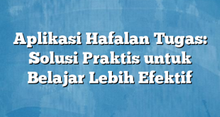 Aplikasi Hafalan Tugas: Solusi Praktis untuk Belajar Lebih Efektif