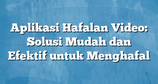 Aplikasi Hafalan Video: Solusi Mudah dan Efektif untuk Menghafal