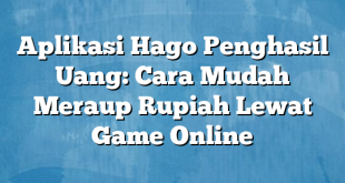 Aplikasi Hago Penghasil Uang: Cara Mudah Meraup Rupiah Lewat Game Online