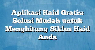 Aplikasi Haid Gratis: Solusi Mudah untuk Menghitung Siklus Haid Anda