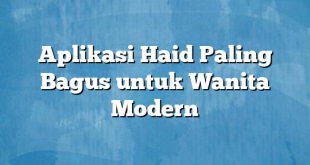 Aplikasi Haid Paling Bagus untuk Wanita Modern