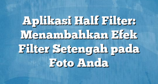 Aplikasi Half Filter: Menambahkan Efek Filter Setengah pada Foto Anda