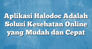 Aplikasi Halodoc Adalah Solusi Kesehatan Online yang Mudah dan Cepat