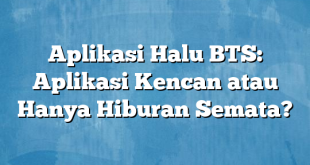 Aplikasi Halu BTS: Aplikasi Kencan atau Hanya Hiburan Semata?