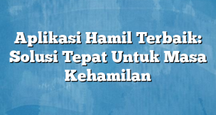 Aplikasi Hamil Terbaik: Solusi Tepat Untuk Masa Kehamilan