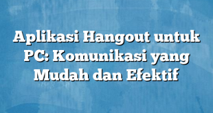 Aplikasi Hangout untuk PC: Komunikasi yang Mudah dan Efektif