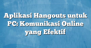 Aplikasi Hangouts untuk PC: Komunikasi Online yang Efektif