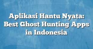 Aplikasi Hantu Nyata: Best Ghost Hunting Apps in Indonesia