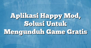 Aplikasi Happy Mod, Solusi Untuk Mengunduh Game Gratis