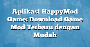 Aplikasi HappyMod Game: Download Game Mod Terbaru dengan Mudah