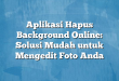 Aplikasi Hapus Background Online: Solusi Mudah untuk Mengedit Foto Anda